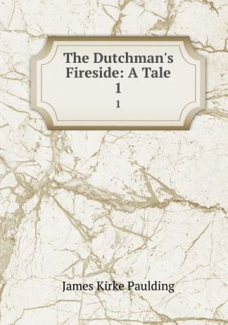 Paulding James Kirke The Dutchman.s Fireside: A Tale. 1