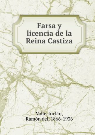 Ramón del Valle-Inclán Farsa y licencia de la Reina Castiza
