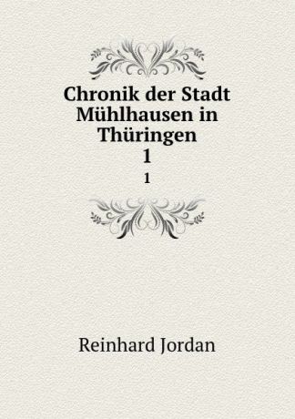 R. Jordan Chronik der Stadt Muhlhausen in Thuringen. 1