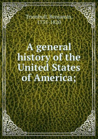 Benjamin Trumbull A general history of the United States of America;