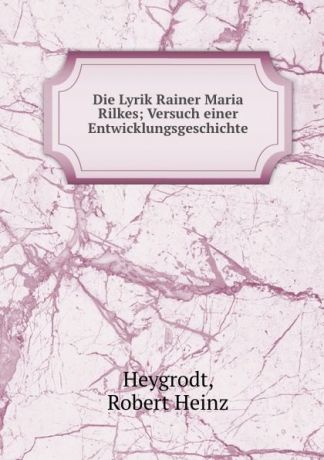 Robert Heinz Heygrodt Die Lyrik Rainer Maria Rilkes; Versuch einer Entwicklungsgeschichte