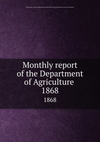 Monthly report of the Department of Agriculture . 1868