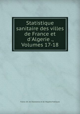 Statistique sanitaire des villes de France et d.Algerie ., Volumes 17-18