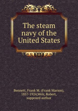 Frank Marion Bennett The steam navy of the United States