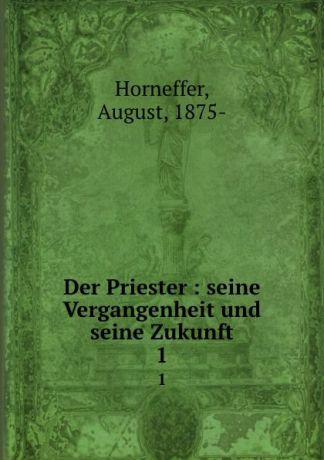 August Horneffer Der Priester : seine Vergangenheit und seine Zukunft. 1