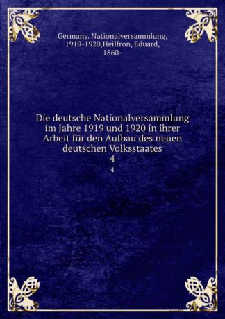 Die deutsche Nationalversammlung im Jahre 1919 und 1920 in ihrer Arbeit fur den Aufbau des neuen deutschen Volksstaates. 4