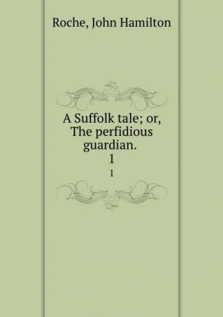 John Hamilton Roche A Suffolk tale; or, The perfidious guardian. . 1