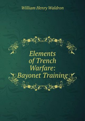 William Henry Waldron Elements of Trench Warfare: Bayonet Training