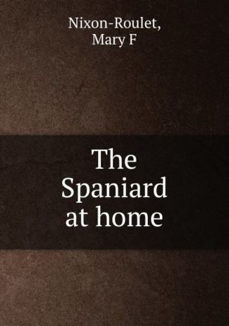 Mary F. Nixon-Roulet The Spaniard at home