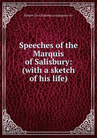 Robert Cecil Salisbury Speeches of the Marquis of Salisbury: (with a sketch of his life).