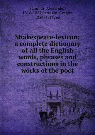 Alexander Schmidt Shakespeare-lexicon; a complete dictionary of all the English words, phrases and constructions in the works of the poet