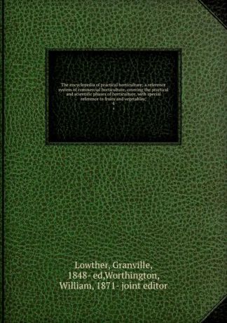 Granville Lowther The encyclopedia of practical horticulture; a reference system of commercial horticulture, covering the practical and scientific phases of horticulture, with special reference to fruits and vegetables;. 4