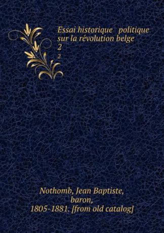Jean Baptiste Nothomb Essai historique . politique sur la revolution belge. 2