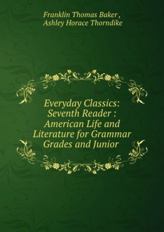 Franklin Thomas Baker Everyday Classics: Seventh Reader : American Life and Literature for Grammar Grades and Junior .