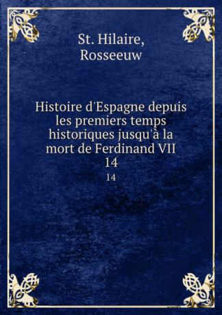 St. Hilaire Histoire d.Espagne depuis les premiers temps historiques jusqu.a la mort de Ferdinand VII. 14