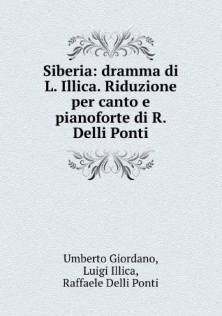 Umberto Giordano Siberia: dramma di L. Illica. Riduzione per canto e pianoforte di R. Delli Ponti