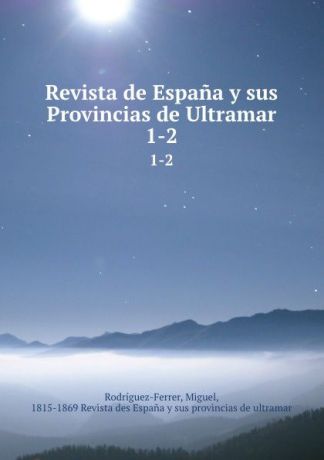 Miguel Rodríguez-Ferrer Revista de Espana y sus Provincias de Ultramar. 1-2