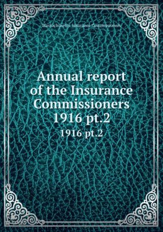 Massachusetts. Insurance Commissioners Annual report of the Insurance Commissioners. 1916 pt.2