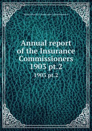 Massachusetts. Insurance Commissioners Annual report of the Insurance Commissioners. 1903 pt.2