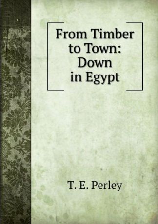 T.E. Perley From Timber to Town: Down in Egypt