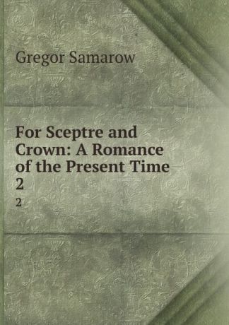 Gregor Samarow For Sceptre and Crown: A Romance of the Present Time. 2