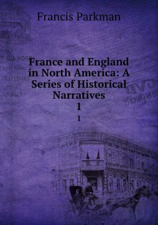 Francis Parkman France and England in North America: A Series of Historical Narratives. 1