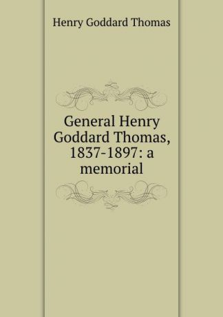 Henry Goddard Thomas General Henry Goddard Thomas, 1837-1897: a memorial