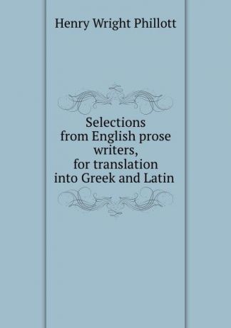 Henry Wright Phillott Selections from English prose writers, for translation into Greek and Latin .