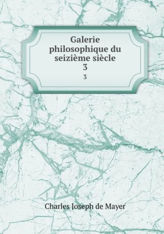 Charles Joseph de Mayer Galerie philosophique du seizieme siecle. 3