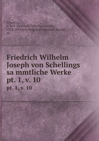 Friedrich Wilhelm Joseph Schelling Friedrich Wilhelm Joseph von Schellings sammtliche Werke. pt. 1, v. 10