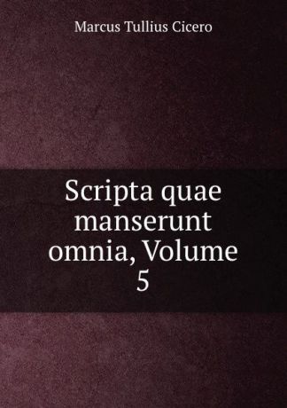 Marcus Tullius Cicero Scripta quae manserunt omnia, Volume 5