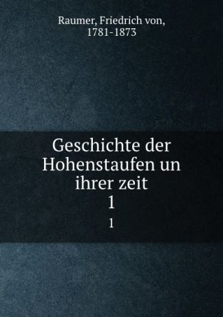 Friedrich von Raumer Geschichte der Hohenstaufen un ihrer zeit. 1