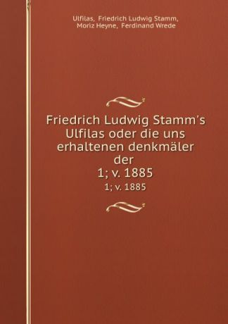 Friedrich Ludwig Stamm Ulfilas Friedrich Ludwig Stamm.s Ulfilas oder die uns erhaltenen denkmaler der . 1; v. 1885