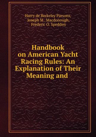 Harry de Berkeley Parsons Handbook on American Yacht Racing Rules: An Explanation of Their Meaning and .