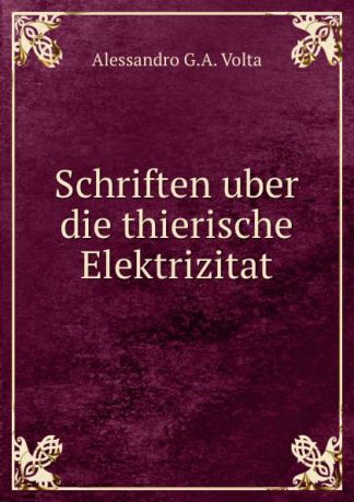 Alessandro G. A. Volta Schriften uber die thierische Elektrizitat