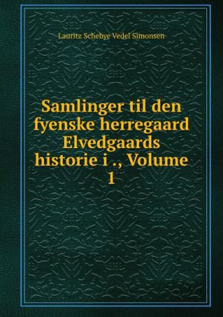 Lauritz Schebye Vedel Simonsen Samlinger til den fyenske herregaard Elvedgaards historie i ., Volume 1