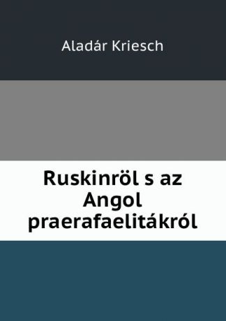 Aladár Kriesch Ruskinrol s az Angol praerafaelitakrol