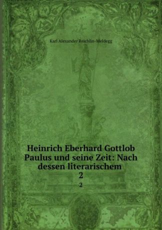 Karl Alexander Reichlin-Meldegg Heinrich Eberhard Gottlob Paulus und seine Zeit: Nach dessen literarischem . 2
