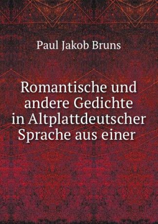 Paul Jakob Bruns Romantische und andere Gedichte in Altplattdeutscher Sprache aus einer .