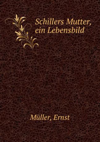 Ernst Müller Schillers Mutter, ein Lebensbild