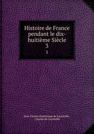 Jean Charles Dominique de Lacretelle Histoire de France pendant le dix-huitieme Siecle. 3