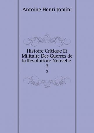 Jomini Antoine Henri Histoire Critique Et Militaire Des Guerres de la Revolution: Nouvelle . 3