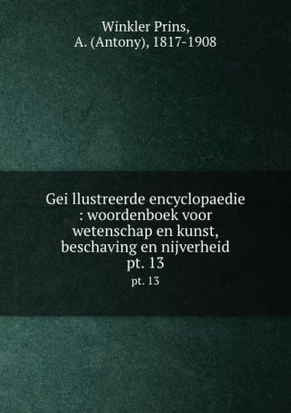 Winkler Prins Geillustreerde encyclopaedie : woordenboek voor wetenschap en kunst, beschaving en nijverheid. pt. 13