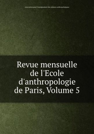 Revue mensuelle de l.Ecole d.anthropologie de Paris, Volume 5