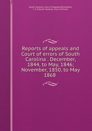 Reports of appeals and Court of errors of South Carolina . December, 1844, to May, 1846; November, 1850, to May 1868