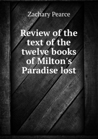 Zachary Pearce Review of the text of the twelve books of Milton.s Paradise lost