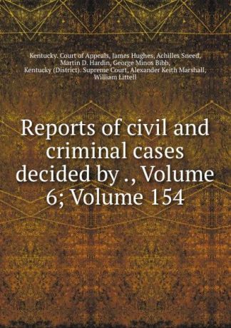 Kentucky. Court of Appeals Reports of civil and criminal cases decided by ., Volume 6;.Volume 154