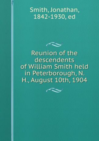 Jonathan Smith Reunion of the descendents of William Smith held in Peterborough, N. H., August 10th, 1904