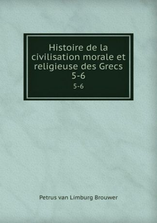 Petrus van Limburg Brouwer Histoire de la civilisation morale et religieuse des Grecs. 5-6