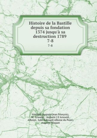 Auguste Jean François Histoire de la Bastille depuis sa fondation 1374 jusqu.a sa destruction 1789 . 7-8